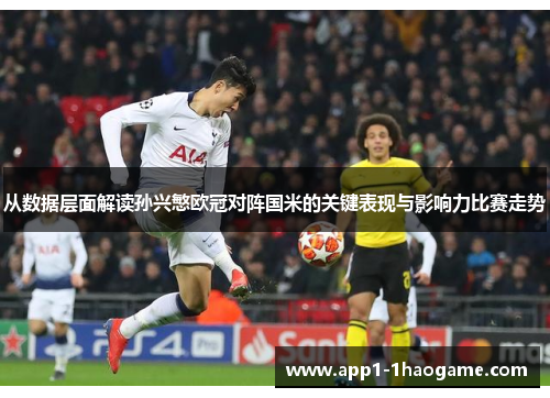 从数据层面解读孙兴慜欧冠对阵国米的关键表现与影响力比赛走势