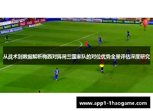 从战术到数据解析梅西对阵荷兰国家队的对位优势全景评估深度研究