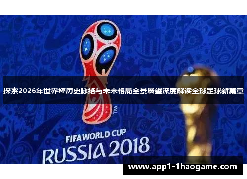 探索2026年世界杯历史脉络与未来格局全景展望深度解读全球足球新篇章