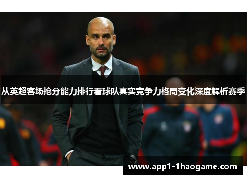 从英超客场抢分能力排行看球队真实竞争力格局变化深度解析赛季