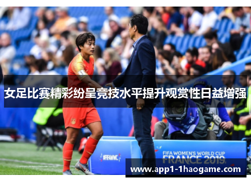 女足比赛精彩纷呈竞技水平提升观赏性日益增强 女足比赛精彩纷呈竞技水平提升观赏性日益增强