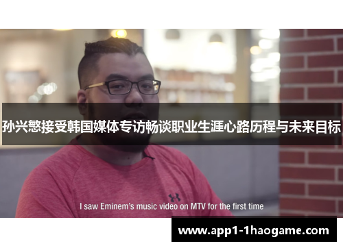 孙兴慜接受韩国媒体专访畅谈职业生涯心路历程与未来目标