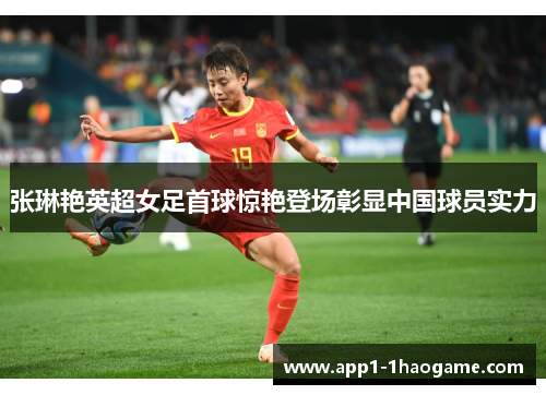 张琳艳英超女足首球惊艳登场彰显中国球员实力 张琳艳英超女足首球惊艳登场彰显中国球员实力