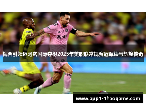 梅西引领迈阿密国际夺得2025年美职联常规赛冠军续写辉煌传奇 梅西引领迈阿密国际夺得2025年美职联常规赛冠军续写辉煌传奇