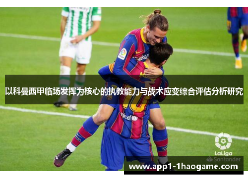 以科曼西甲临场发挥为核心的执教能力与战术应变综合评估分析研究