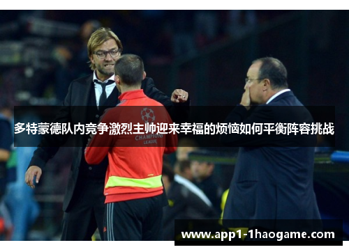 多特蒙德队内竞争激烈主帅迎来幸福的烦恼如何平衡阵容挑战