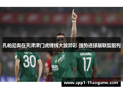 孔帕尼奥在天津津门虎锋线大放异彩 强势进球居联盟前列