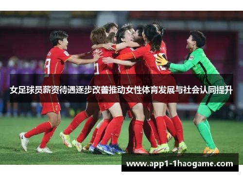 女足球员薪资待遇逐步改善推动女性体育发展与社会认同提升