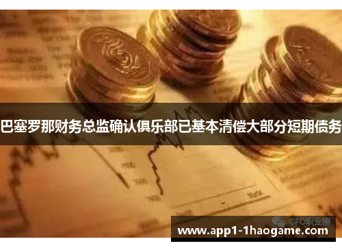 巴塞罗那财务总监确认俱乐部已基本清偿大部分短期债务