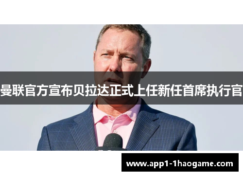 曼联官方宣布贝拉达正式上任新任首席执行官