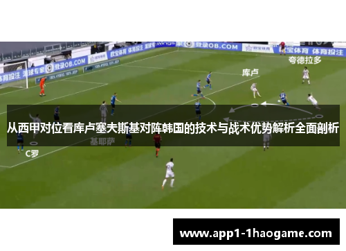 从西甲对位看库卢塞夫斯基对阵韩国的技术与战术优势解析全面剖析 从西甲对位看库卢塞夫斯基对阵韩国的技术与战术优势解析全面剖析