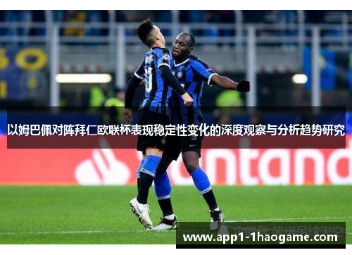 以姆巴佩对阵拜仁欧联杯表现稳定性变化的深度观察与分析趋势研究 以姆巴佩对阵拜仁欧联杯表现稳定性变化的深度观察与分析趋势研究
