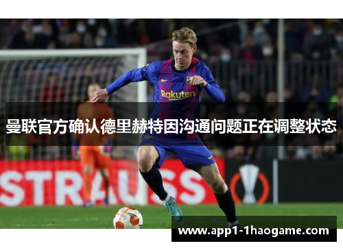曼联官方确认德里赫特因沟通问题正在调整状态