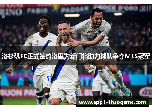 洛杉矶FC正式签约洛里为新门将助力球队争夺MLS冠军