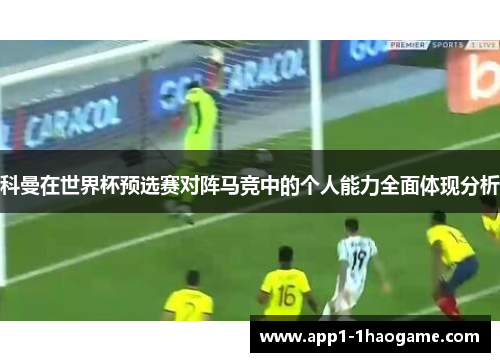 科曼在世界杯预选赛对阵马竞中的个人能力全面体现分析