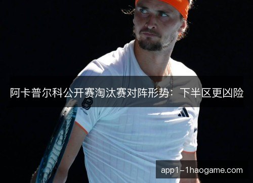 阿卡普尔科公开赛淘汰赛对阵形势：下半区更凶险