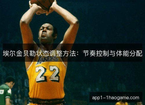 埃尔金贝勒状态调整方法:节奏控制与体能分配 埃尔金贝勒状态调整方法:节奏控制与体能分配